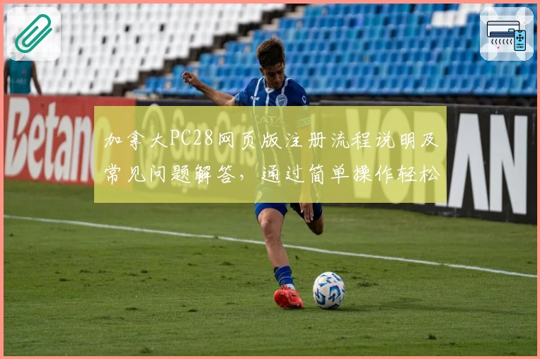 加拿大PC28网页版注册流程说明及常见问题解答，通过简单操作轻松开启平台体验