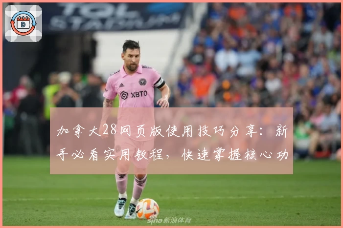 加拿大28网页版使用技巧分享：新手必看实用教程，快速掌握核心功能操作技巧