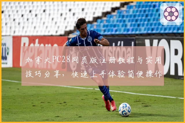 加拿大PC28网页版注册教程与实用技巧分享，快速上手体验简便操作流程