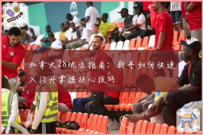 加拿大28玩法指南：新手如何快速入门并掌握核心技巧