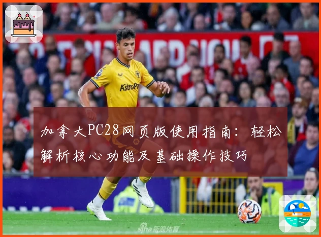 加拿大PC28网页版使用指南：轻松解析核心功能及基础操作技巧