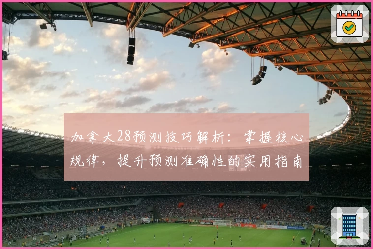 加拿大28预测技巧解析：掌握核心规律，提升预测准确性的实用指南
