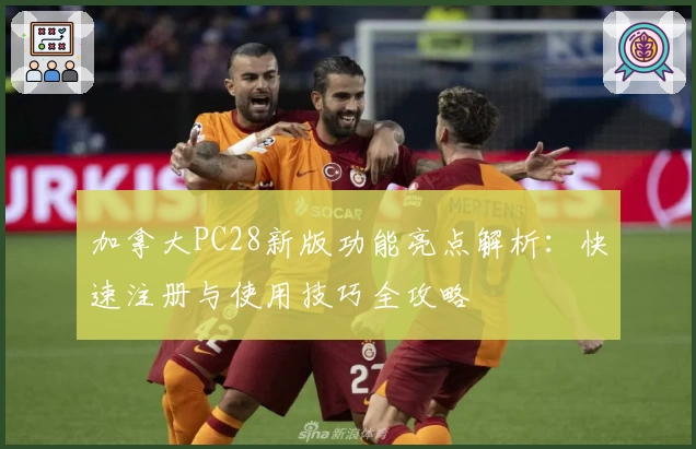 加拿大PC28新版功能亮点解析：快速注册与使用技巧全攻略