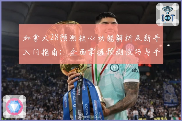 加拿大28预测核心功能解析及新手入门指南：全面掌握预测技巧与平台使用方法